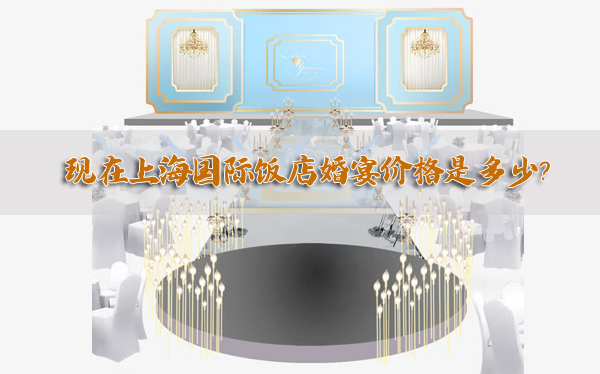 現(xiàn)在上海國(guó)際飯店婚宴價(jià)格是多少？