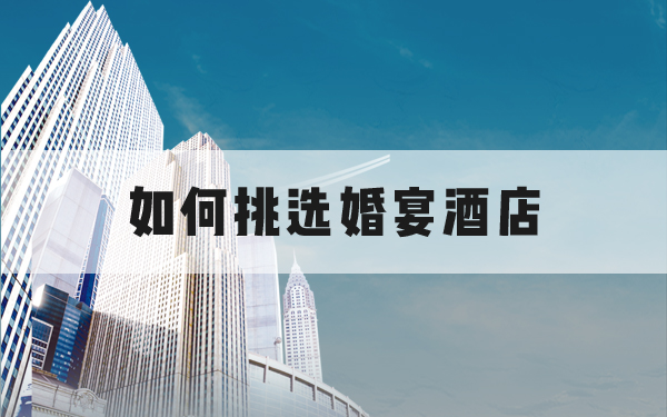 如何挑選婚宴酒店？史上最全攻略！