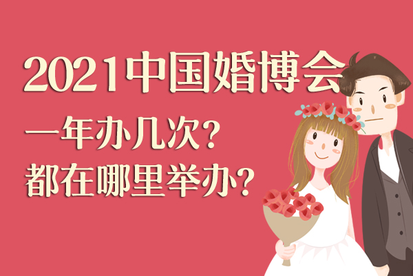 2021中國婚博會一年辦幾次？都在哪里舉辦