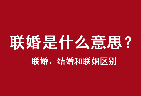 聯婚是什么意思？聯婚、結婚和聯姻區別