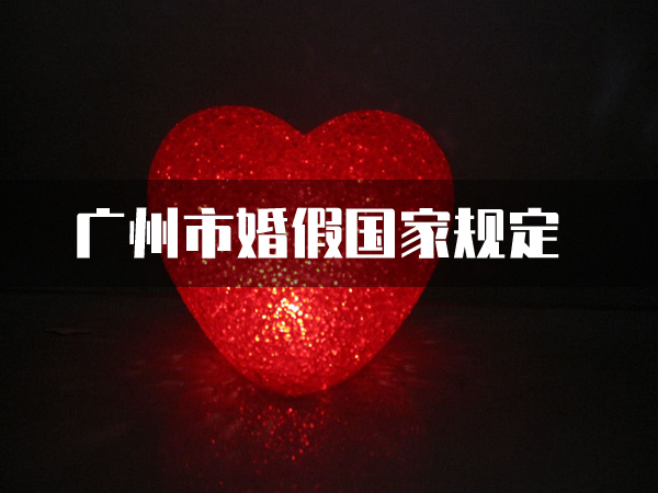 2021廣州市婚假放多少天、工資怎么發？廣州市婚假國家規定