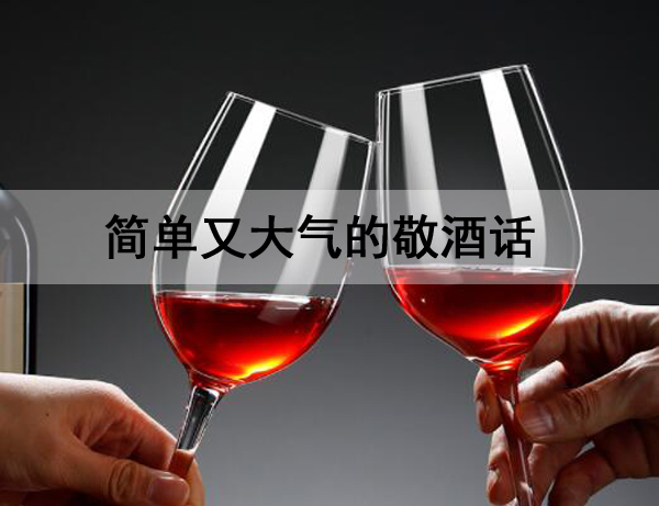 簡單又大氣的敬酒話，很幽默的高情商的敬酒語