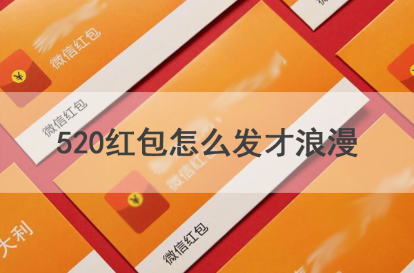 520紅包怎么發才浪漫，附浪漫的紅包祝福語