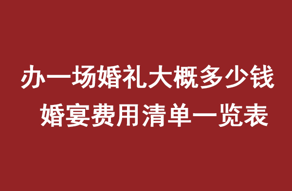 辦一場(chǎng)婚禮大概多少錢 婚宴費(fèi)用清單一覽表