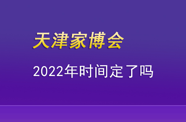 2022年天津家博會時間定了嗎