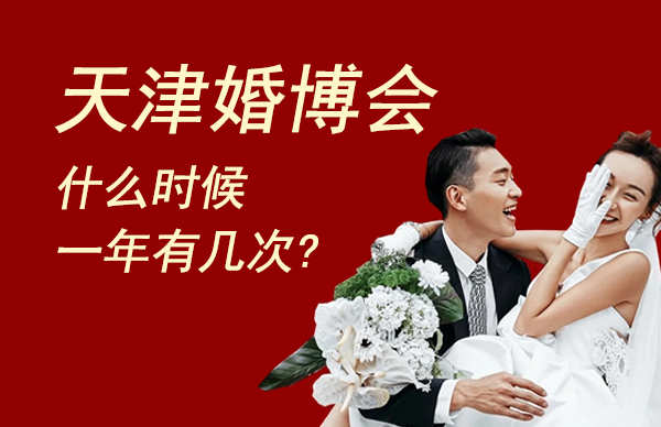 2022天津婚博會是什么時候,一年有幾次?  第1張