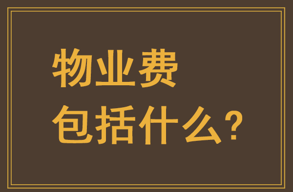 物業費包括什么？物業費包含哪些費用