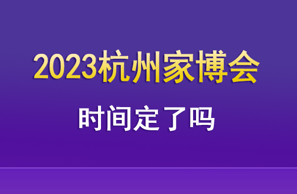 2023年杭州家博會時間定了嗎  第1張