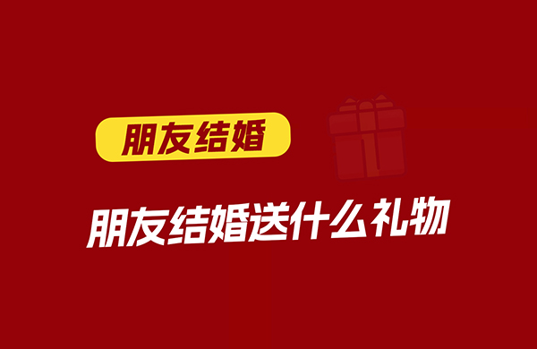 朋友結(jié)婚送什么禮物好  第1張