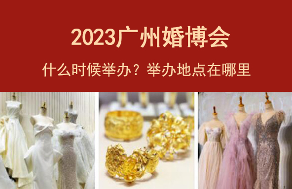 2023廣州婚博會什么時候舉辦 舉辦地點是哪里  第1張