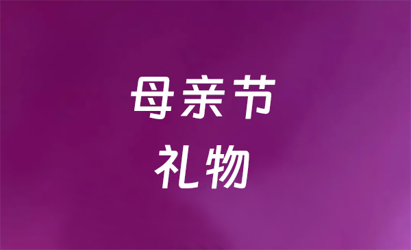 母親節(jié)禮物推薦：讓媽媽倍感珍惜的特別禮物