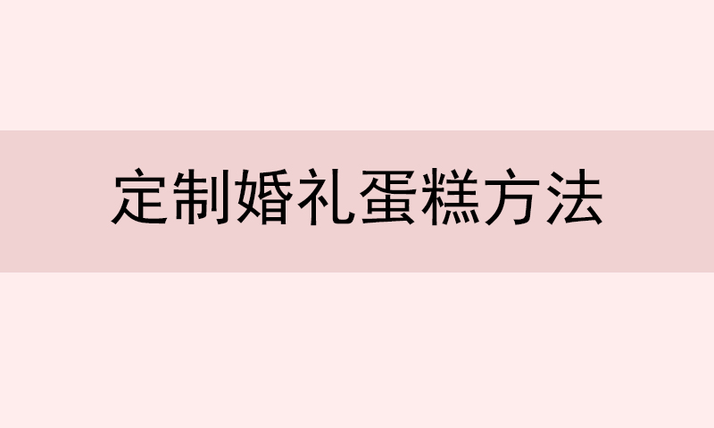 定婚禮蛋糕怎么最劃算 定制婚禮蛋糕方法